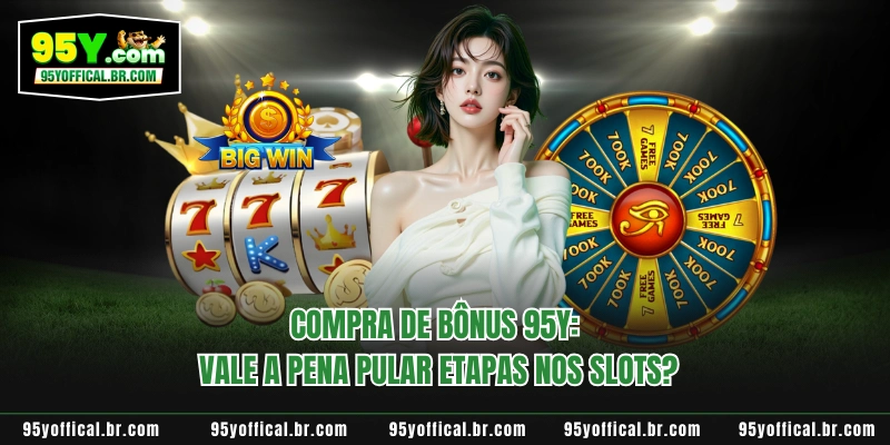 Compra De Bônus 95Y: Vale A Pena Pular Etapas Nos Slots?