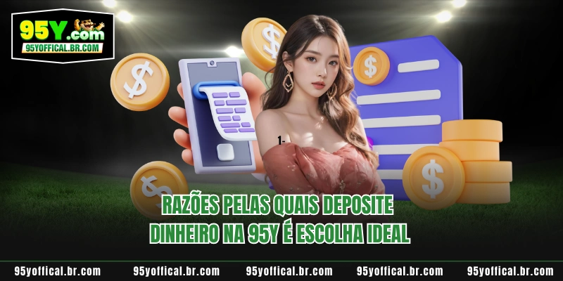 Deposite Dinheiro Na 95y 1 Razões pelas quais deposite dinheiro na 95Y é escolha ideal